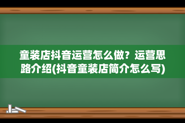 童装店抖音运营怎么做？运营思路介绍(抖音童装店简介怎么写)