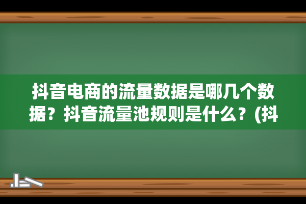 抖音电商的流量数据是哪几个数据？抖音流量池规则是什么？(抖音电商流量池分配)