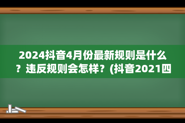 2024抖音4月份最新规则是什么？违反规则会怎样？(抖音2021四月)