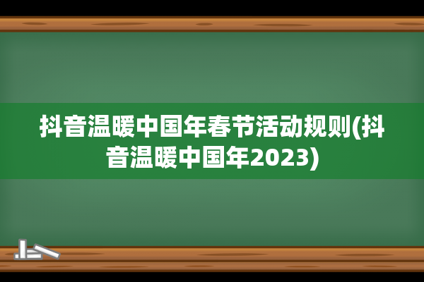 抖音温暖中国年春节活动规则(抖音温暖中国年2023)