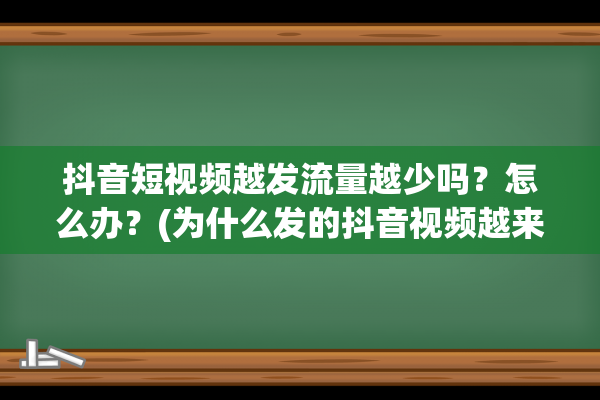 抖音短视频越发流量越少吗？怎么办？(为什么发的抖音视频越来越模糊)