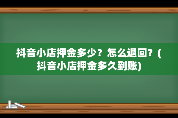 抖音小店押金多少？怎么退回？(抖音小店押金多久到账)