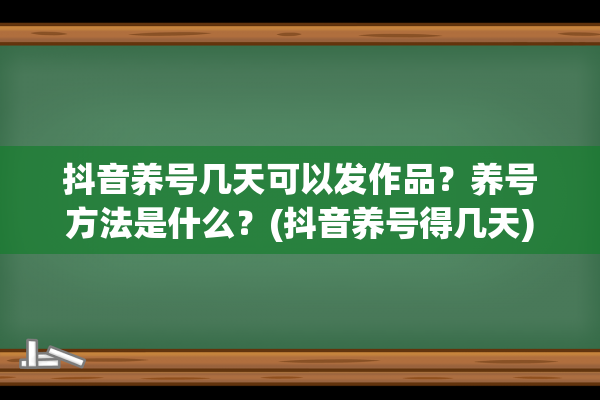 抖音养号几天可以发作品？养号方法是什么？(抖音养号得几天)