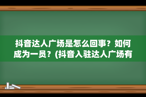 抖音达人广场是怎么回事？如何成为一员？(抖音入驻达人广场有什么约束)