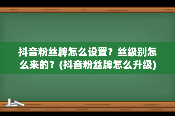 抖音粉丝牌怎么设置？丝级别怎么来的？(抖音粉丝牌怎么升级)