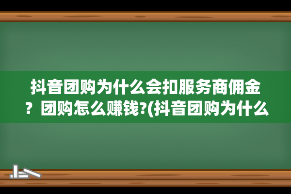 抖音团购为什么会扣服务商佣金？团购怎么赚钱?(抖音团购为什么这么便宜)