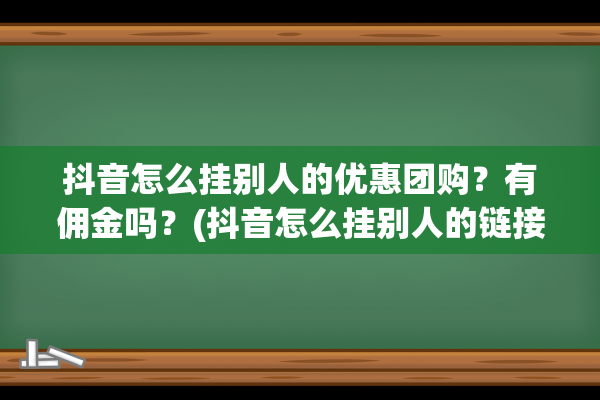 抖音怎么挂别人的优惠团购？有佣金吗？(抖音怎么挂别人的链接)