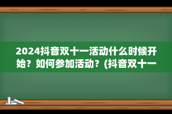 2024抖音双十一活动什么时候开始？如何参加活动？(抖音双十一活动时间)