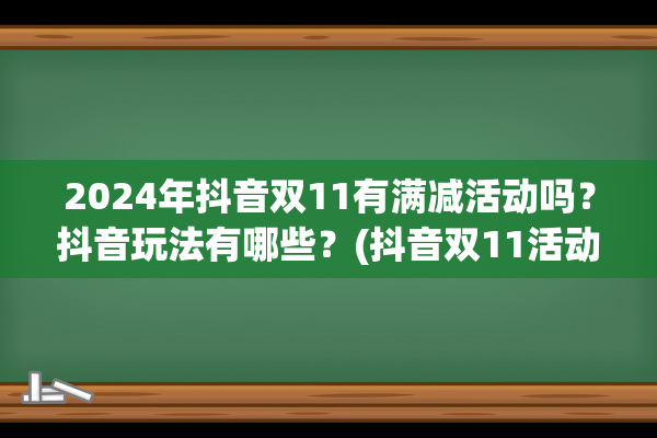 2024年抖音双11有满减活动吗？抖音玩法有哪些？(抖音双11活动)