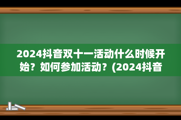 2024抖音双十一活动什么时候开始？如何参加活动？(2024抖音双十一有活动吗)