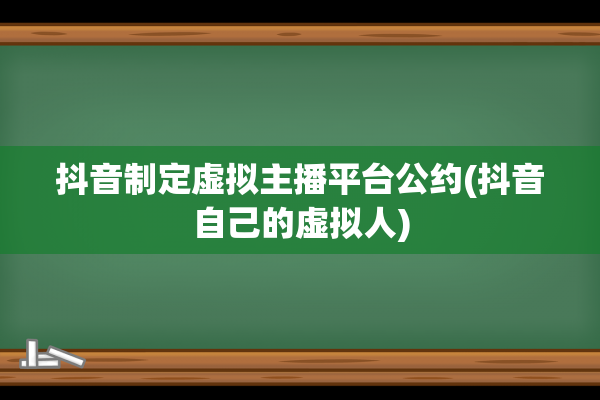 抖音制定虚拟主播平台公约(抖音自己的虚拟人)