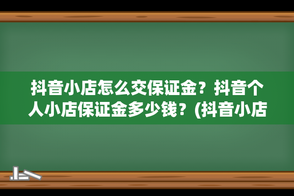 抖音小店怎么交保证金？抖音个人小店保证金多少钱？(抖音小店怎么交钱)