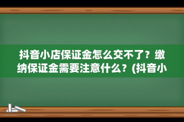 抖音小店保证金怎么交不了？缴纳保证金需要注意什么？(抖音小店保证金2000怎么更改500)