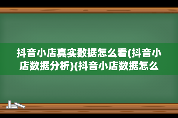 抖音小店真实数据怎么看(抖音小店数据分析)(抖音小店数据怎么看)