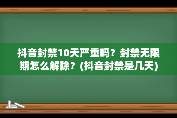 抖音封禁10天严重吗？封禁无限期怎么解除？(抖音封禁是几天)