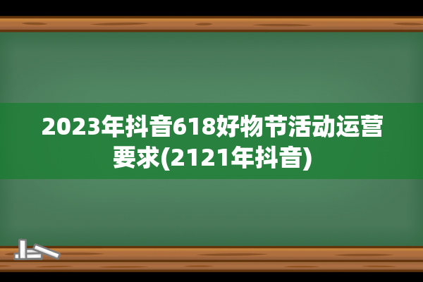 2023年抖音618好物节活动运营要求(2121年抖音)