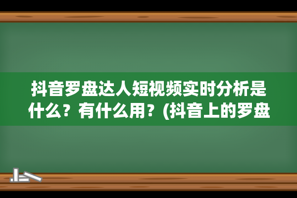 抖音罗盘达人短视频实时分析是什么？有什么用？(抖音上的罗盘时钟怎么弄的)