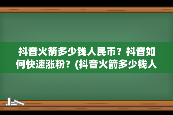 抖音火箭多少钱人民币？抖音如何快速涨粉？(抖音火箭多少钱人民币主播能拿多少)