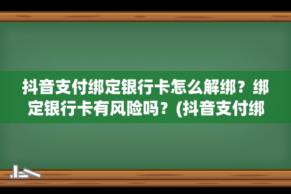 抖音支付绑定银行卡怎么解绑？绑定银行卡有风险吗？(抖音支付绑定银行卡可以随时解绑吗)