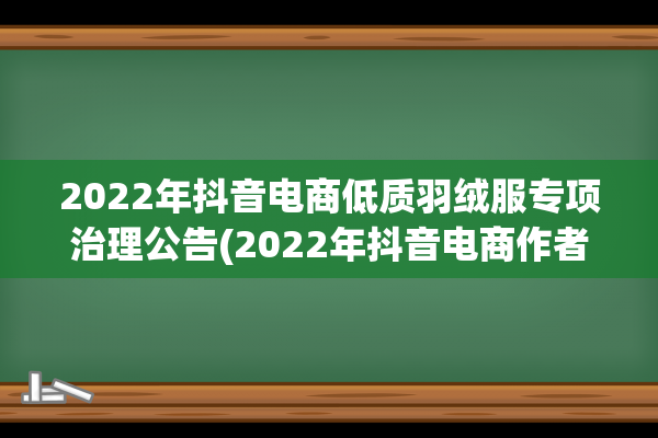 2022年抖音电商低质羽绒服专项治理公告(2022年抖音电商作者峰会视频)