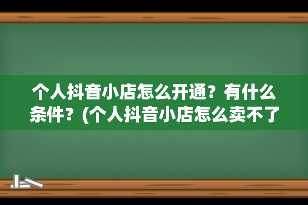 个人抖音小店怎么开通？有什么条件？(个人抖音小店怎么卖不了书)