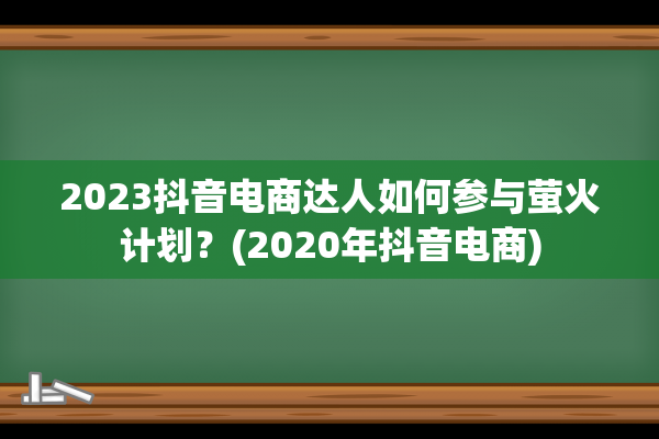 2023抖音电商达人如何参与萤火计划？(2020年抖音电商)