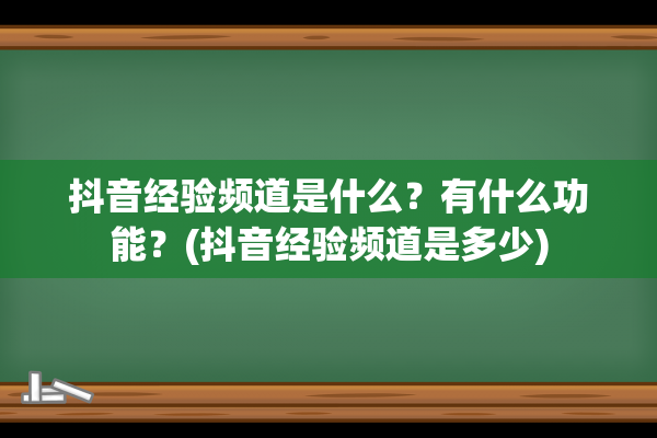 抖音经验频道是什么？有什么功能？(抖音经验频道是多少)