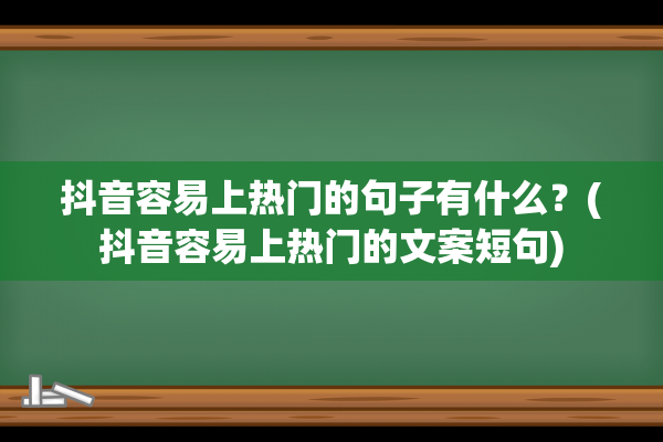 抖音容易上热门的句子有什么？(抖音容易上热门的文案短句)