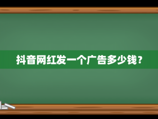 抖音网红发一个广告多少钱？