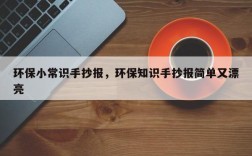 环保小常识手抄报，环保知识手抄报简单又漂亮