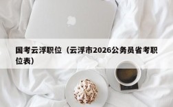 国考云浮职位（云浮市2026公务员省考职位表）