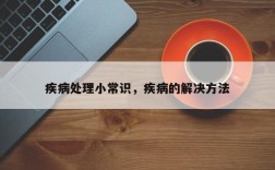 疾病处理小常识，疾病的解决方法