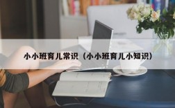 小小班育儿常识（小小班育儿小知识）