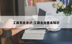 工商系统常识-工商企业基本知识