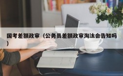 国考差额政审（公务员差额政审淘汰会告知吗）