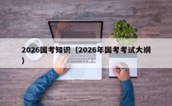 2026国考知识（2026年国考考试大纲）