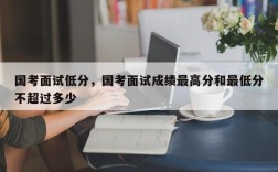国考面试低分，国考面试成绩最高分和最低分不超过多少