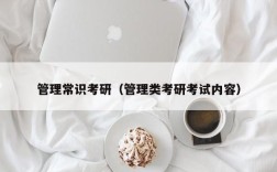 管理常识考研（管理类考研考试内容）