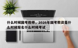 什么时候国考教师，2026年国考教资是什么时候报名什么时候考试