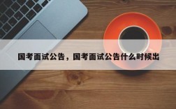 国考面试公告，国考面试公告什么时候出