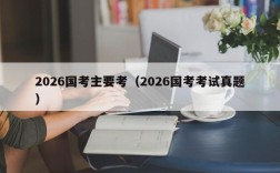 2026国考主要考（2026国考考试真题）