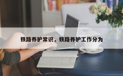 铁路养护常识，铁路养护工作分为