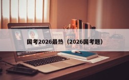 国考2026最热（2026国考题）