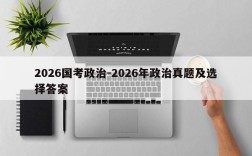 2026国考政治-2026年政治真题及选择答案