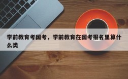 学前教育考国考，学前教育在国考报名里算什么类