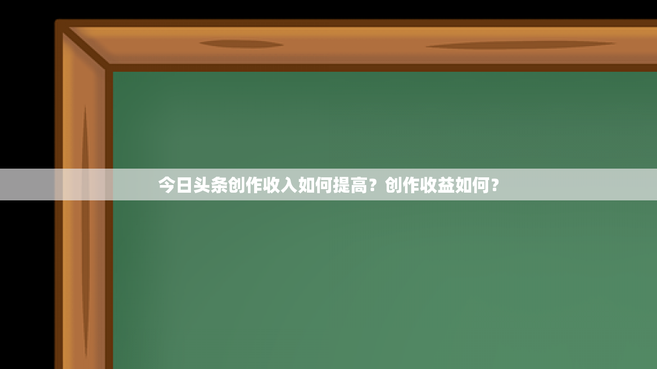 今日头条创作收入如何提高？创作收益如何？