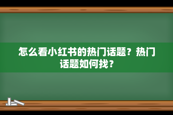 怎么看小红书的热门话题？热门话题如何找？