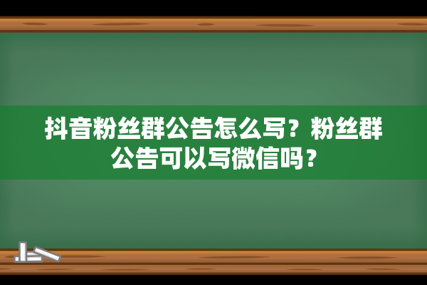 抖音粉丝群公告怎么写？粉丝群公告可以写微信吗？