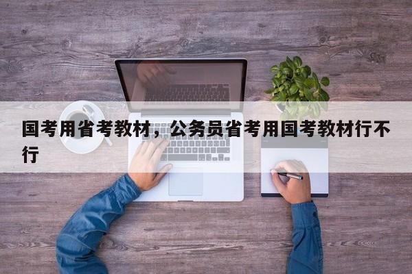 国考用省考教材，公务员省考用国考教材行不行-图1
