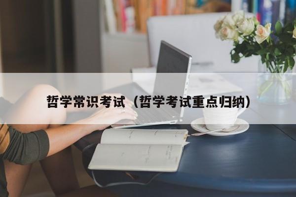 哲学常识考试(哲学考试重点归纳)-图1 哲学常识考试(哲学考试重点归纳)-图1